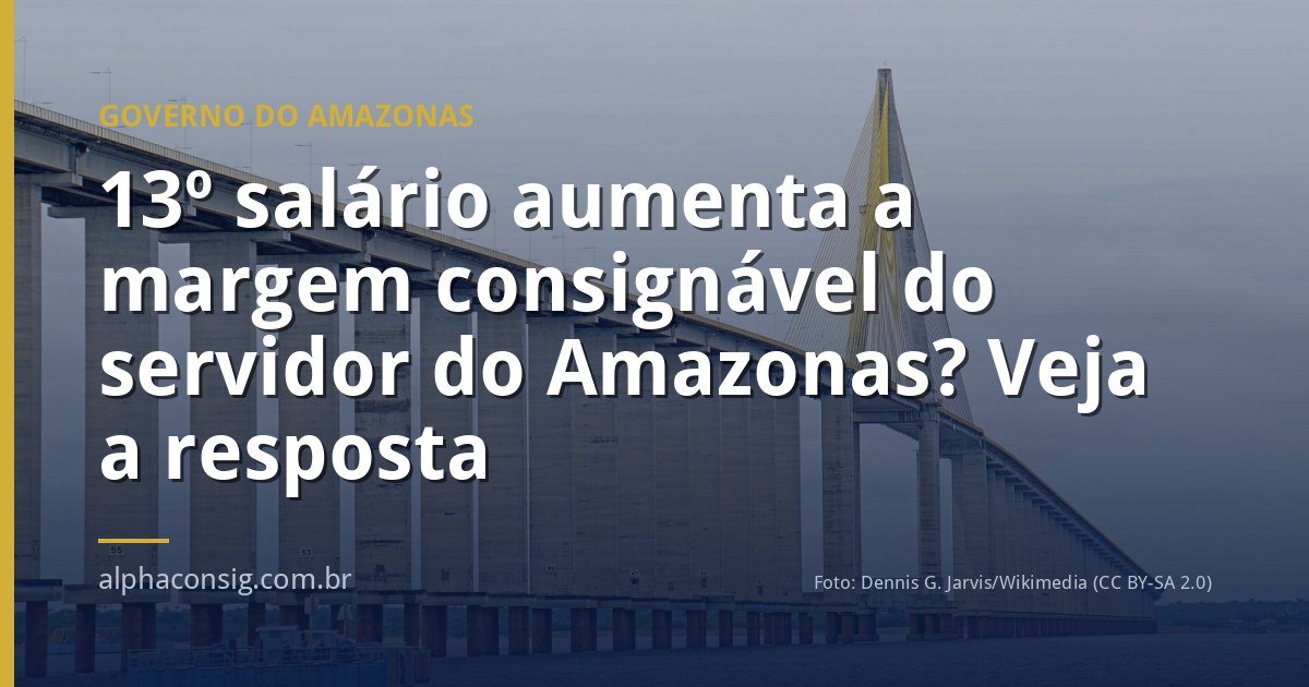 13º salário aumenta a margem consignável do servidor do Amazonas? Veja a resposta