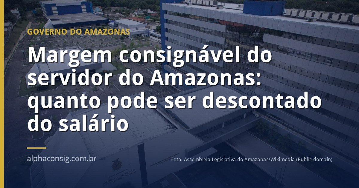 Margem consignável do servidor do Amazonas: quanto pode ser descontado do salário