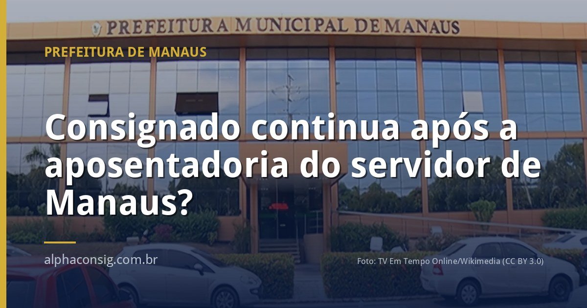 Consignado continua após a aposentadoria do servidor de Manaus?