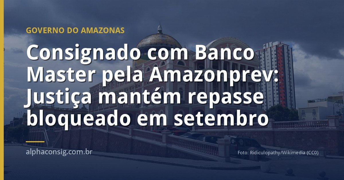 Consignado com Banco Master pela Amazonprev: Justiça mantém repasse bloqueado em setembro
