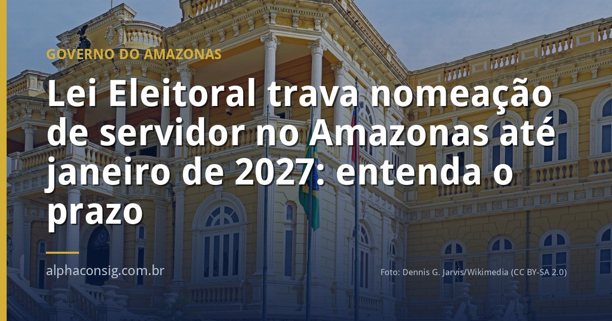 Lei Eleitoral trava nomeação de servidor no Amazonas até janeiro de 2027: entenda o prazo