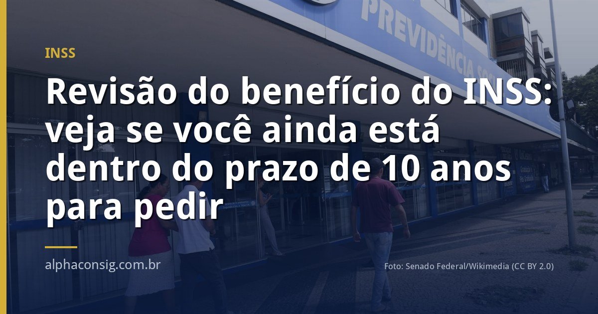 Revisão do benefício do INSS: veja se você ainda está dentro do prazo de 10 anos para pedir