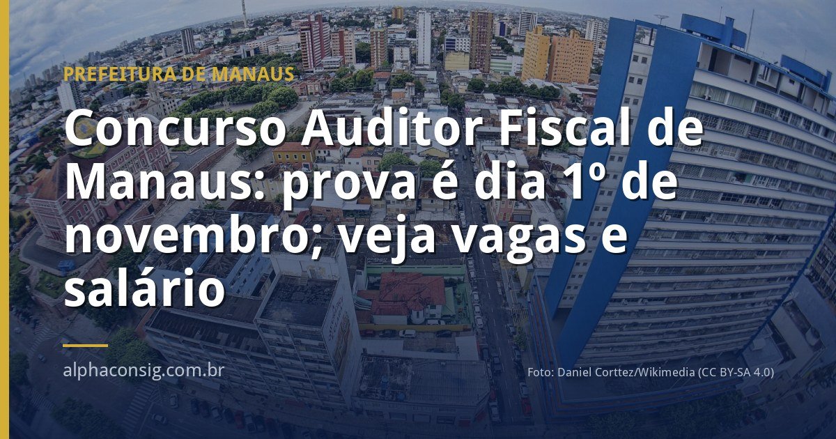 Concurso Auditor Fiscal de Manaus: prova é dia 1º de novembro; veja vagas e salário